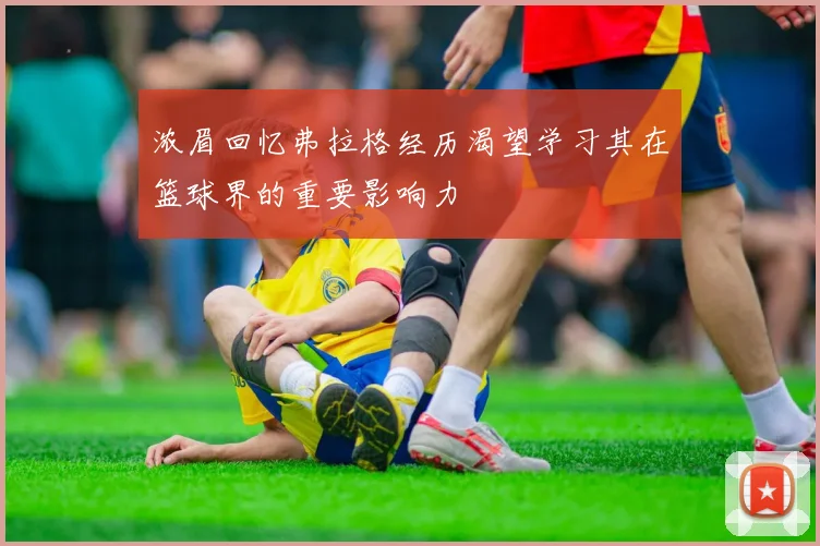 浓眉回忆弗拉格经历渴望学习其在篮球界的重要影响力