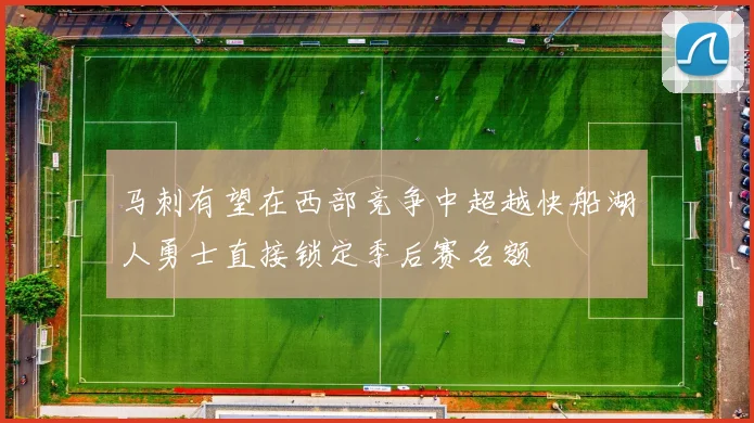 马刺有望在西部竞争中超越快船湖人勇士直接锁定季后赛名额