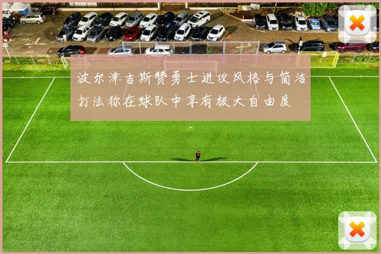 波尔津吉斯赞勇士进攻风格与简洁打法称在球队中享有极大自由度
