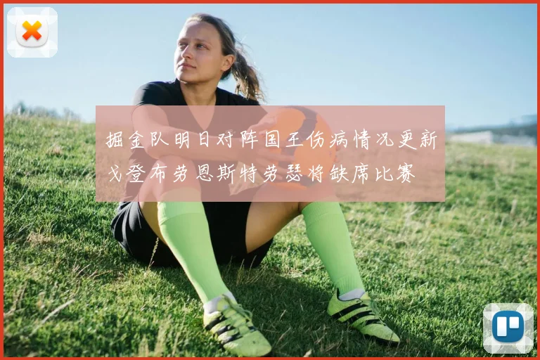 掘金队明日对阵国王伤病情况更新戈登布劳恩斯特劳瑟将缺席比赛