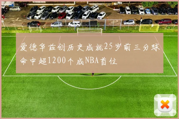 爱德华兹创历史成就25岁前三分球命中超1200个成NBA首位