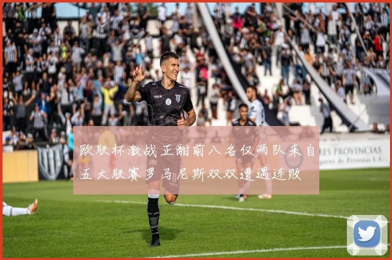 欧联杯激战正酣前八名仅两队来自五大联赛罗马尼斯双双遭遇连败