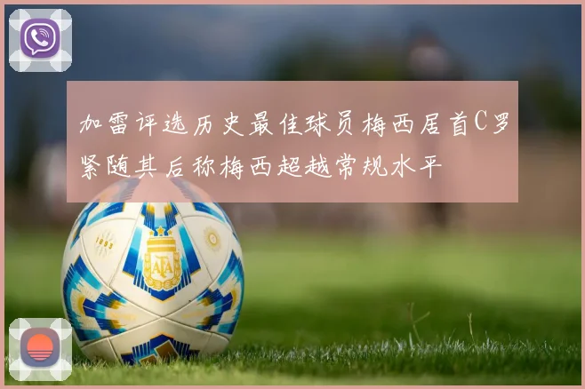 加雷评选历史最佳球员梅西居首C罗紧随其后称梅西超越常规水平