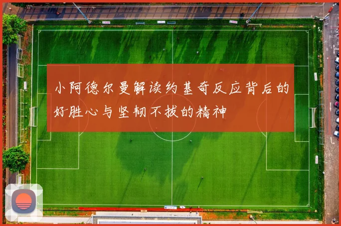 小阿德尔曼解读约基奇反应背后的好胜心与坚韧不拔的精神