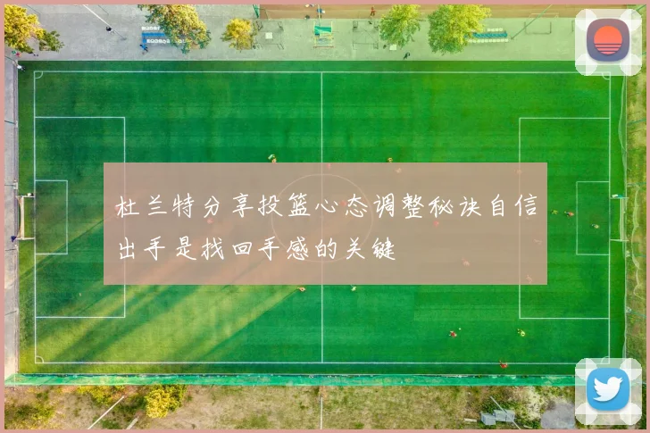 杜兰特分享投篮心态调整秘诀自信出手是找回手感的关键