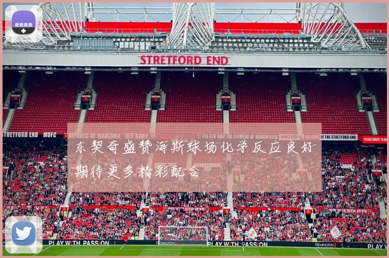 东契奇盛赞海斯球场化学反应良好期待更多精彩配合