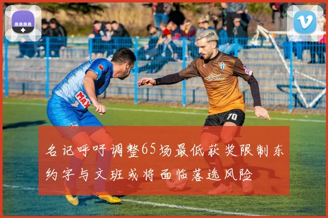 名记呼吁调整65场最低获奖限制东约字与文班或将面临落选风险