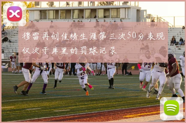 穆雷再创佳绩生涯第三次50分表现仅次于库里的罚球记录