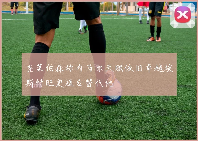 克莱伯森称内马尔天赋依旧卓越埃斯特旺更适合替代他