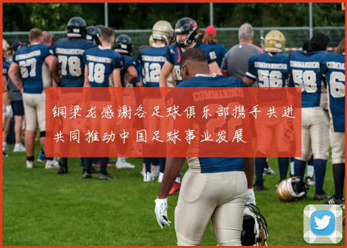 铜梁龙感谢各足球俱乐部携手共进共同推动中国足球事业发展