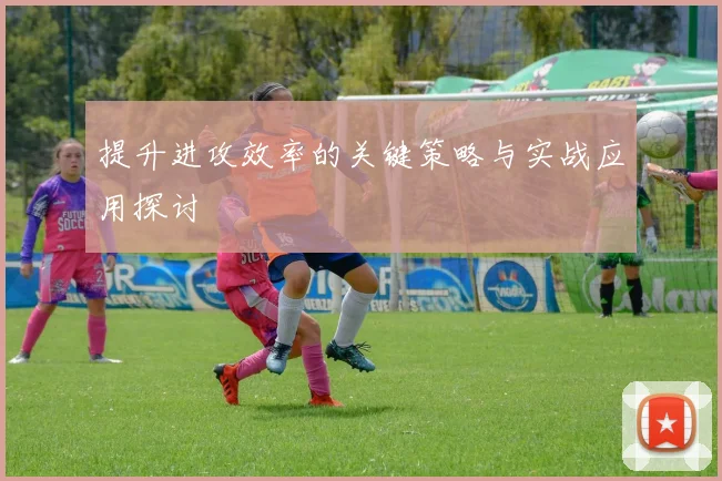 提升进攻效率的关键策略与实战应用探讨