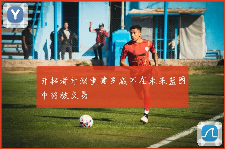 开拓者计划重建罗威不在未来蓝图中将被交易