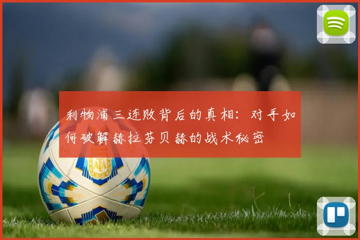 利物浦三连败背后的真相：对手如何破解赫拉芬贝赫的战术秘密