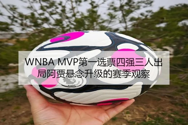 WNBA MVP第一选票四强三人出局阿贾悬念升级的赛季观察