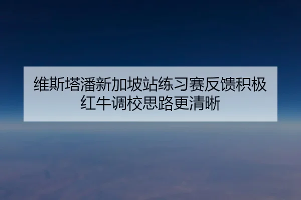 维斯塔潘新加坡站练习赛反馈积极 红牛调校思路更清晰 | xingkong